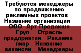 Требуются менеджеры по продвижению рекламных проектов › Название организации ­ ООО “Арт Продакшн Груп“ › Отрасль предприятия ­ Реклама, пиар › Название вакансии ­ Менеджеры по продвижению рекламных проектов › Место работы ­ Октябрьский район, ул. Московская 154 а, офис 4 › Подчинение ­ Директору › Процент ­ 30 › База расчета процента ­ сделки › Возраст от ­ 25 › Возраст до ­ 45 - Новосибирская обл., Новосибирск г. Работа » Вакансии   . Новосибирская обл.,Новосибирск г.